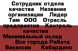 Сотрудник отдела качества › Название организации ­ Лидер Тим, ООО › Отрасль предприятия ­ Контроль качества › Минимальный оклад ­ 23 000 - Все города Работа » Вакансии   . Кабардино-Балкарская респ.